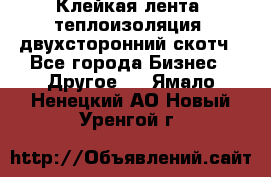 Клейкая лента, теплоизоляция, двухсторонний скотч - Все города Бизнес » Другое   . Ямало-Ненецкий АО,Новый Уренгой г.